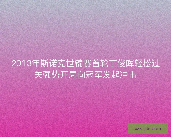 2013年斯诺克世锦赛首轮丁俊晖轻松过关强势开局向冠军发起冲击