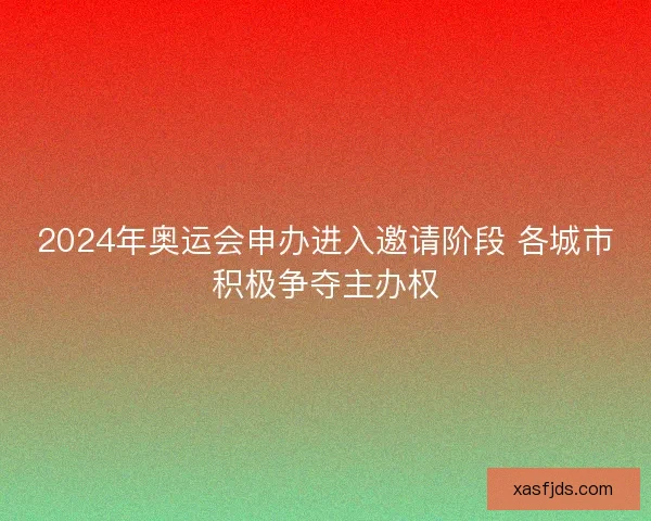 2024年奥运会申办进入邀请阶段 各城市积极争夺主办权
